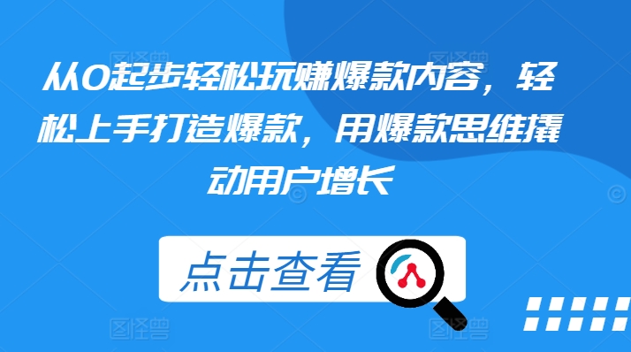 从0起步轻松玩赚爆款内容，轻松上手打造爆款，用爆款思维撬动用户增长-一起网赚吧