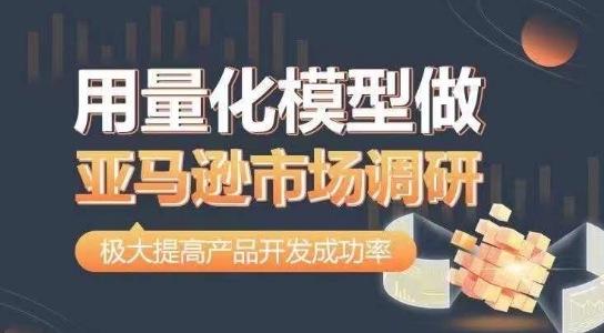 用量化模型做亚马逊市场调研，从数据出发，更高效更准确做判断，极大提高产品开发成功率-一起网赚吧