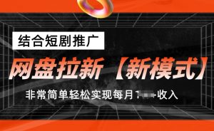 网盘拉新【新模式】，结合短剧推广，听话照做，非常简单轻松实现每月1w+收入【揭秘】-一起网赚吧