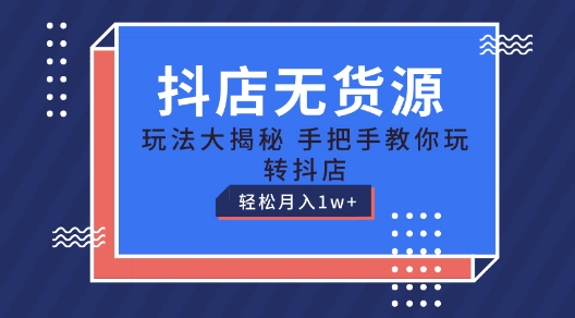 抖店无货源玩法，保姆级教程手把手教你玩转抖店，轻松月入1W+【揭秘】-一起网赚吧