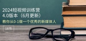 2024短视频训练营-6月4.0版本：教你从0-1做一个优秀的新媒体人(18节)-一起网赚吧