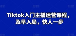 Tiktok入门主播运营课程,及早入局,快人一步-一起网赚吧