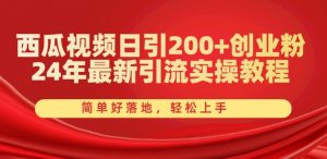 西瓜视频日引200+创业粉,24年最新引流实操教程,简单好落地,轻松上手【揭秘】-一起网赚吧