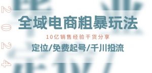 全域电商-粗暴玩法课：10亿销售经验干货分享!定位/免费起号/千川投流-一起网赚吧