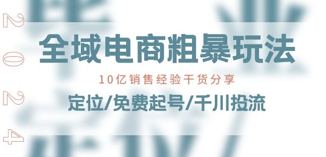 全域电商-粗暴玩法课：10亿销售经验干货分享!定位/免费起号/千川投流-一起网赚吧
