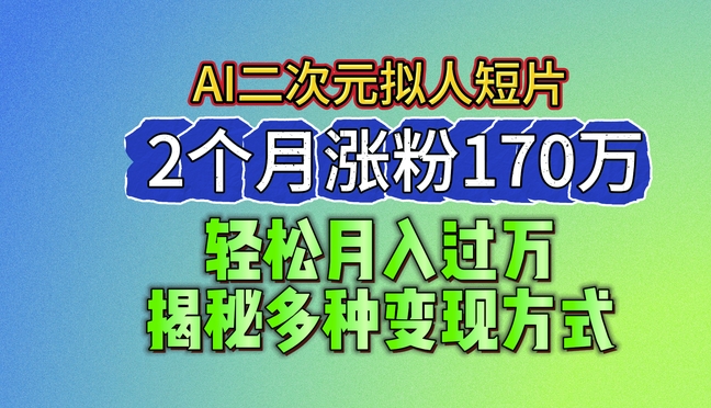 2024最新蓝海AI生成二次元拟人短片，2个月涨粉170万，揭秘多种变现方式【揭秘】-一起网赚吧