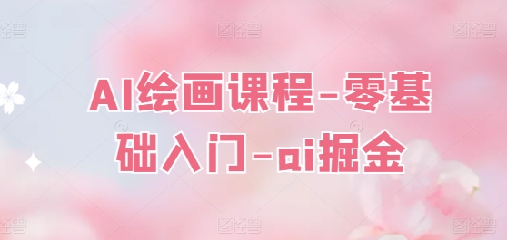 AI绘画课程-零基础入门-ai掘金-一起网赚吧