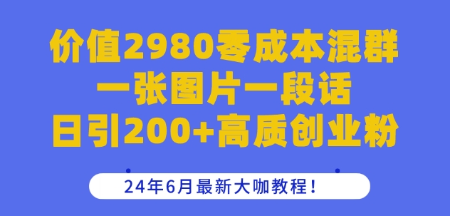 价值2980零成本混群一张图片一段话日引200+高质创业粉，24年6月最新大咖教程【揭秘】-一起网赚吧