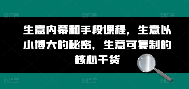 生意内幕和手段课程，生意以小博大的秘密，生意可复制的核心干货-一起网赚吧