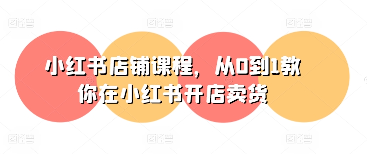 小红书店铺课程，从0到1教你在小红书开店卖货-一起网赚吧