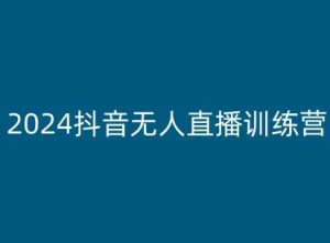 2024抖音无人直播训练营,多种无人直播玩法全解析-一起网赚吧