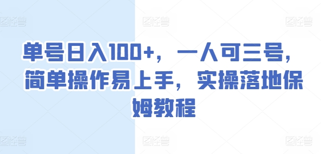 单号日入100+，一人可三号，简单操作易上手，实操落地保姆教程【揭秘】-一起网赚吧