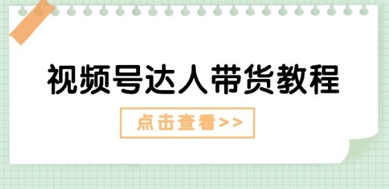视频号达人带货教程：达人剧情打法(长期)+达人带货广告(短期)-一起网赚吧