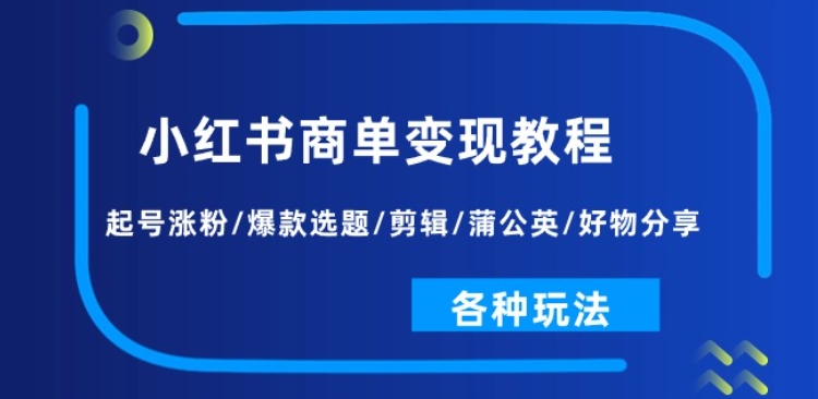 小红书商单变现教程：起号涨粉/爆款选题/剪辑/蒲公英/好物分享/各种玩法-一起网赚吧