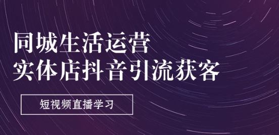 同城生活运营-实体店抖音引流获客：短视频直播学习(9节课)-一起网赚吧