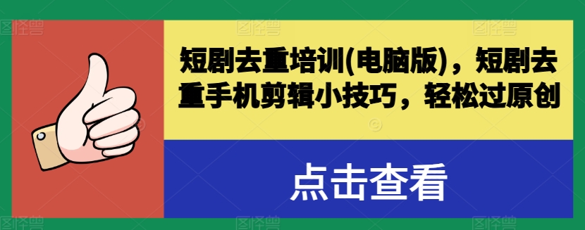 短剧去重培训(电脑版)，短剧去重手机剪辑小技巧，轻松过原创-一起网赚吧