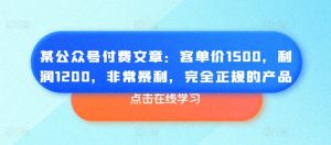 某公众号付费文章:客单价1500,利润1200,非常暴利,完全正规的产品-一起网赚吧