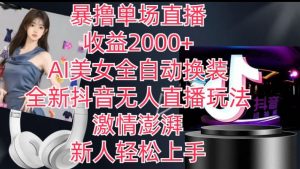 全新抖音无人直播玩法，AI美女全自动换装，激情澎湃，新人轻松上手，暴撸单场直播2k+【揭秘】-一起网赚吧