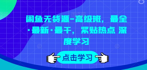 闲鱼无货源-高级班，最全·最新·最干，紧贴热点 深度学习-一起网赚吧