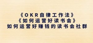 《OKR自律工作法》+《如何运营好读书会》如何运营好赚钱的读书会社群-一起网赚吧