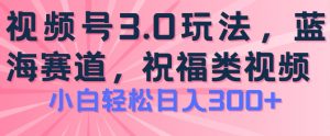 2024视频号蓝海项目，祝福类玩法3.0，操作简单易上手，日入300+【揭秘】-一起网赚吧