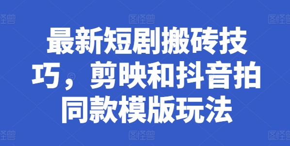 最新短剧搬砖技巧，剪映和抖音拍同款模版玩法-一起网赚吧