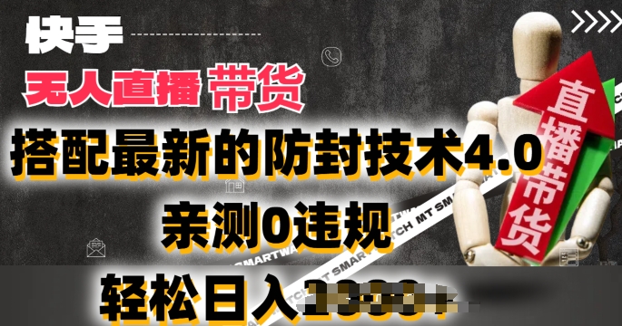 2024年快手无人直播卖货，搭配最新的防封技术4.0.亲测0违规，轻松日入2k【揭秘】-一起网赚吧