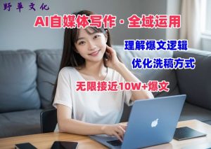 AI自媒体写作 → 价值变现,剖析爆文逻辑,无限接近10W+爆文体验课【揭秘】-一起网赚吧