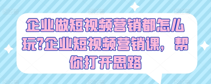 企业做短视频营销都怎么玩?企业短视频营销课，帮你打开思路-一起网赚吧