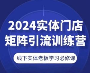 2024实体门店矩阵引流训练营，线下实体老板学习必修课-一起网赚吧
