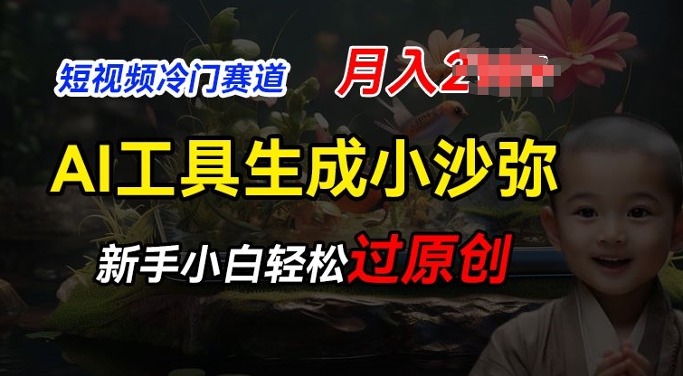 短视频冷门蓝海赛道，利用AI工具生成小沙弥励志视频，新手轻松过原创，月入2W【揭秘】-一起网赚吧