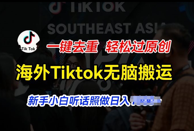 海外Tiktok短视频无脑搬运，一键去重轻松过原创，新手小白听话照做日入几张【揭秘】-一起网赚吧