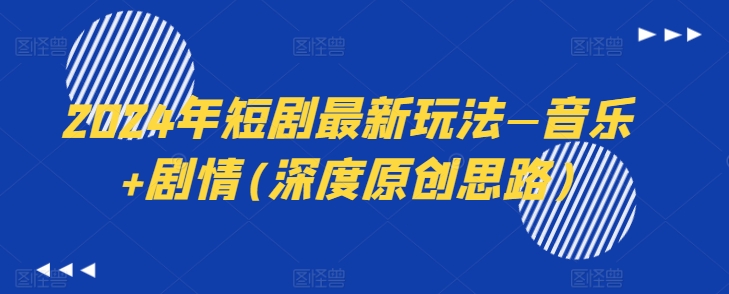 2024年短剧最新玩法—音乐+剧情(深度原创思路)-一起网赚吧