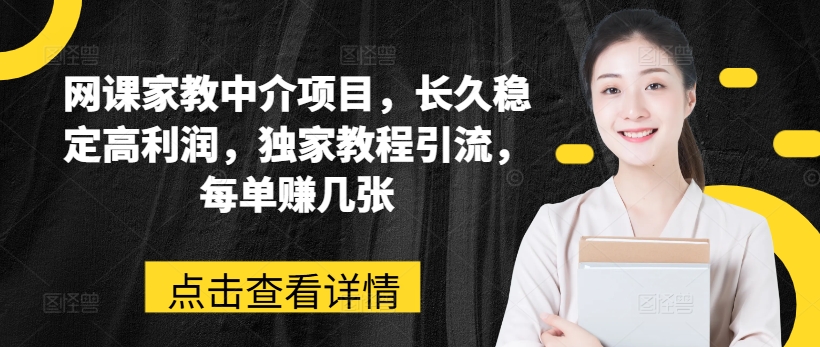 网课家教中介项目，长久稳定高利润，独家教程引流，每单赚几张-一起网赚吧
