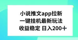 小说推文APP拉新，一键挂JI新玩法，收益稳定日入200+【揭秘】-一起网赚吧