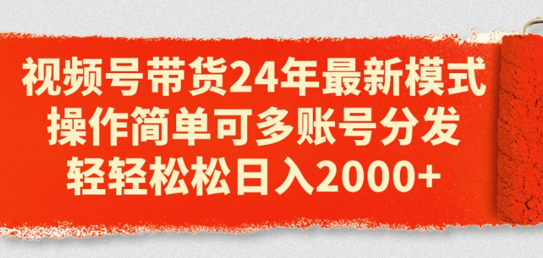 视频号带货24年最新模式，操作简单可多账号分发，轻轻松松日入2k【揭秘】-一起网赚吧