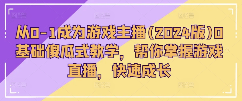从0-1成为游戏主播(2024版)0基础傻瓜式教学，帮你掌握游戏直播，快速成长-一起网赚吧