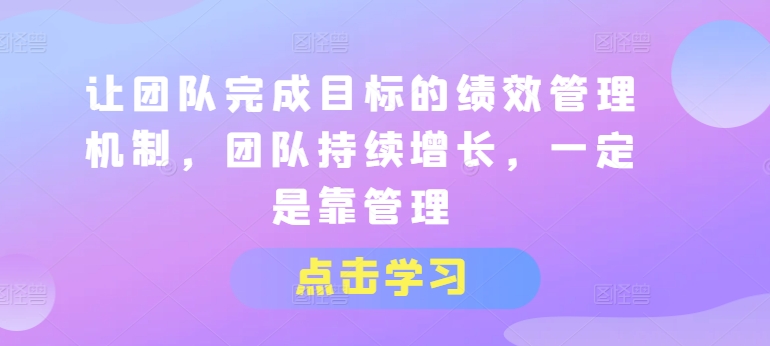 让团队完成目标的绩效管理机制，团队持续增长，一定是靠管理-一起网赚吧