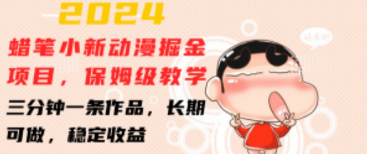 2024蜡笔小新动漫掘金项目，保姆级教学，三分钟一条作品，长期可做，稳定收益 【揭秘】-一起网赚吧