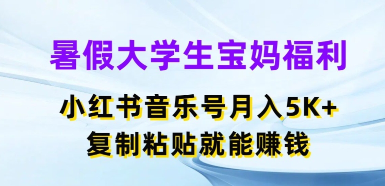 暑假大学生宝妈福利，小红书音乐号月入5000+，复制粘贴就能赚钱【揭秘】-一起网赚吧
