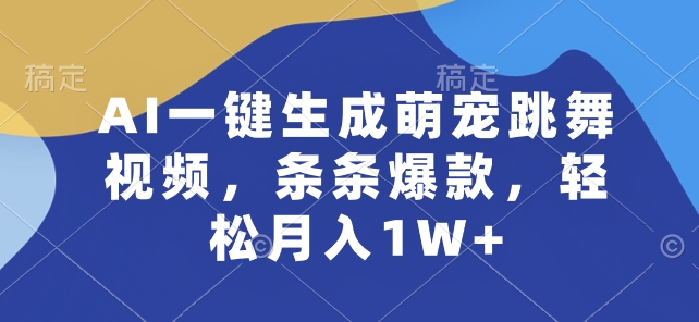 AI一键生成萌宠跳舞视频，条条爆款，轻松月入1W+【揭秘】-一起网赚吧