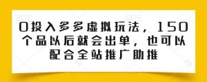 0投入多多虚拟玩法，150个品以后就会出单，也可以配合全站推广助推-一起网赚吧