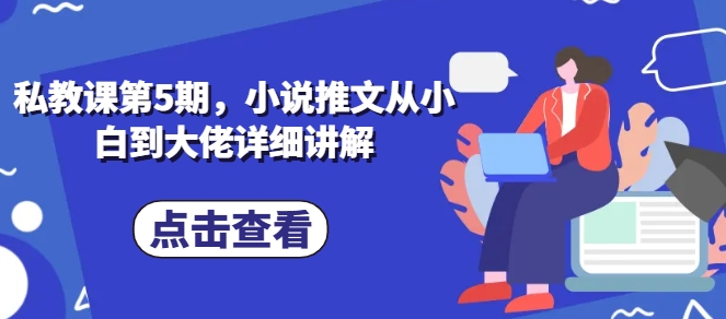 私教课第5期，小说推文从小白到大佬详细讲解-一起网赚吧