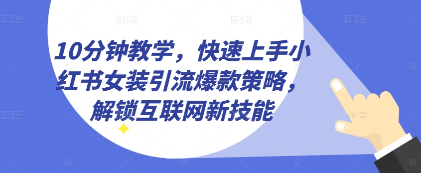 10分钟教学，快速上手小红书女装引流爆款策略，解锁互联网新技能【揭秘】-一起网赚吧
