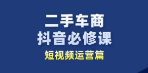 二手车商抖音必修课短视频运营，二手车行业从业者新赛道-一起网赚吧