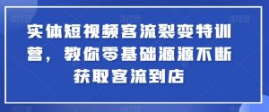 实体短视频客流裂变特训营，教你零基础源源不断获取客流到店-一起网赚吧