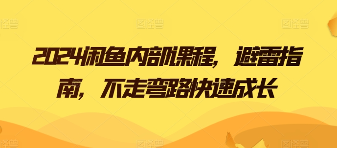 2024闲鱼内部课程，避雷指南，不走弯路快速成长-一起网赚吧