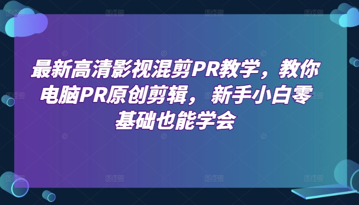 最新高清影视混剪PR教学，教你电脑PR原创剪辑， 新手小白零基础也能学会-一起网赚吧