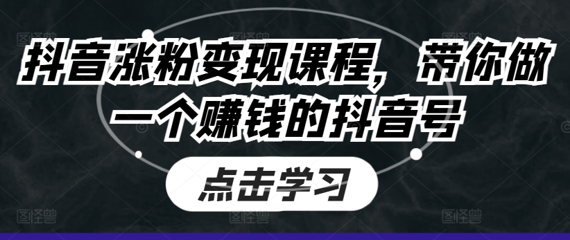 抖音涨粉变现课程，带你做一个赚钱的抖音号-一起网赚吧