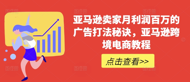 亚马逊卖家月利润百万的广告打法秘诀，亚马逊跨境电商教程-一起网赚吧